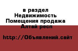  в раздел : Недвижимость » Помещения продажа . Алтай респ.